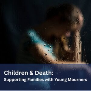 Children & Death: Supporting Families with Young Mourners